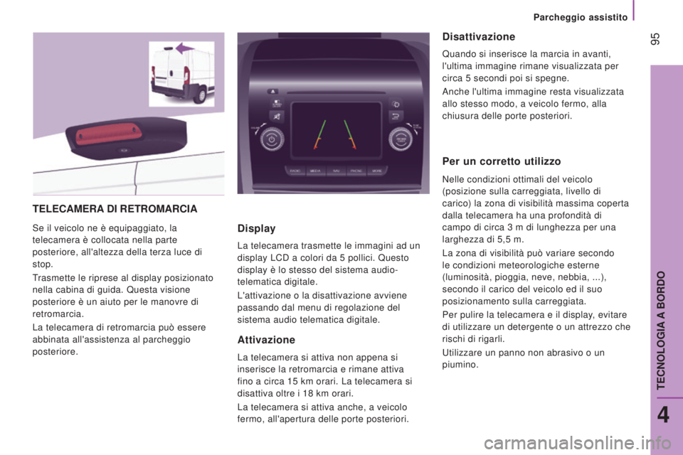 CITROEN JUMPER 2016  Libretti Di Uso E manutenzione (in Italian)  95
jumper_it_Chap04_Technologie-a-bord_ed01-2015
TELECAMERA DI   RETROMARCIA
Se il veicolo ne è equipaggiato, la 
telecamera è collocata nella parte 
posteriore, all'altezza della terza luce di