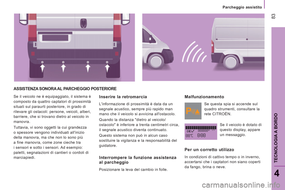 CITROEN JUMPER 2014 Libretti Di Uso E manutenzione (in Italian) 83
4
TECNOLOGIA A BORDO
Parcheggio assistito
ASSISTENZA SONORA AL PARCHEGGIO POSTERIORE
Se il veicolo ne è equipaggiato, il sistema è
composto da quattro captatori di prossimità
sit CITROEN JUMPER 2014 Libretti Di Uso E manutenzione (in Italian) 83
4
TECNOLOGIA A BORDO
Parcheggio assistito
ASSISTENZA SONORA AL PARCHEGGIO POSTERIORE
Se il veicolo ne è equipaggiato, il sistema è
composto da quattro captatori di prossimità
sit