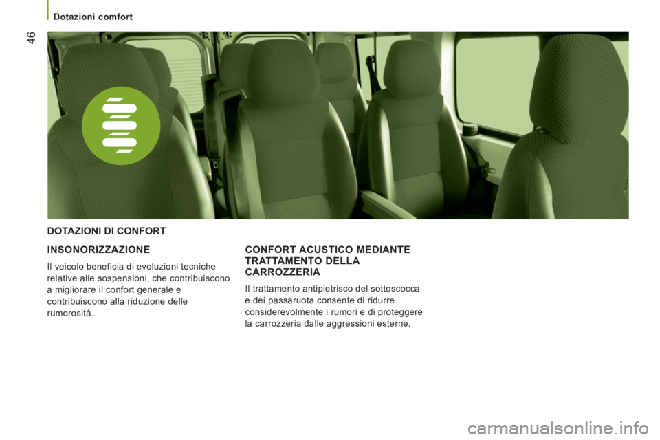 CITROEN JUMPER 2013  Libretti Di Uso E manutenzione (in Italian) 46
   
 
Dotazioni comfort  
 
 
 
INSONORIZZAZIONE 
 
Il veicolo beneficia di evoluzioni tecniche 
relative alle sospensioni, che contribuiscono 
a migliorare il confort generale e 
contribuiscono al