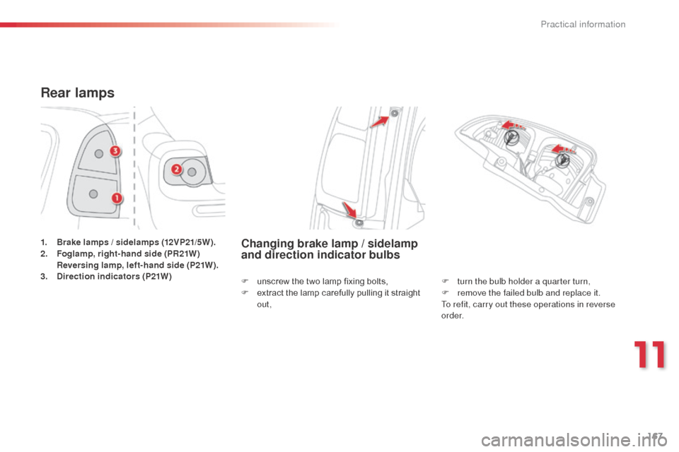 Citroen C3 PICASSO RHD 2014 1.G Owners Manual 167
Rear lamps
1. Brake lamps / sidelamps (12VP21/5W).
2. Foglamp, right-hand side (PR21W)  
 R

eversing lamp, left-hand side (P21W).
3.
 D

irection indicators (P21W)Changing brake lamp / sidelamp 
