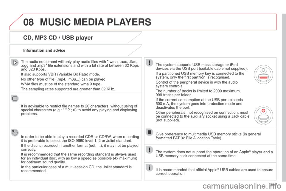 Citroen C3 PICASSO RHD 2014 1.G Owners Manual 08
235
CD, MP3 CD / USB player
The audio equipment will only play audio files with ".wma, .aac, .flac,
.ogg and .mp3" file extensions and with a bit rate of between 32 Kbps
and 320 Kbps.
It also sup Citroen C3 PICASSO RHD 2014 1.G Owners Manual 08
235
CD, MP3 CD / USB player
The audio equipment will only play audio files with ".wma, .aac, .flac,
.ogg and .mp3" file extensions and with a bit rate of between 32 Kbps
and 320 Kbps.
It also sup