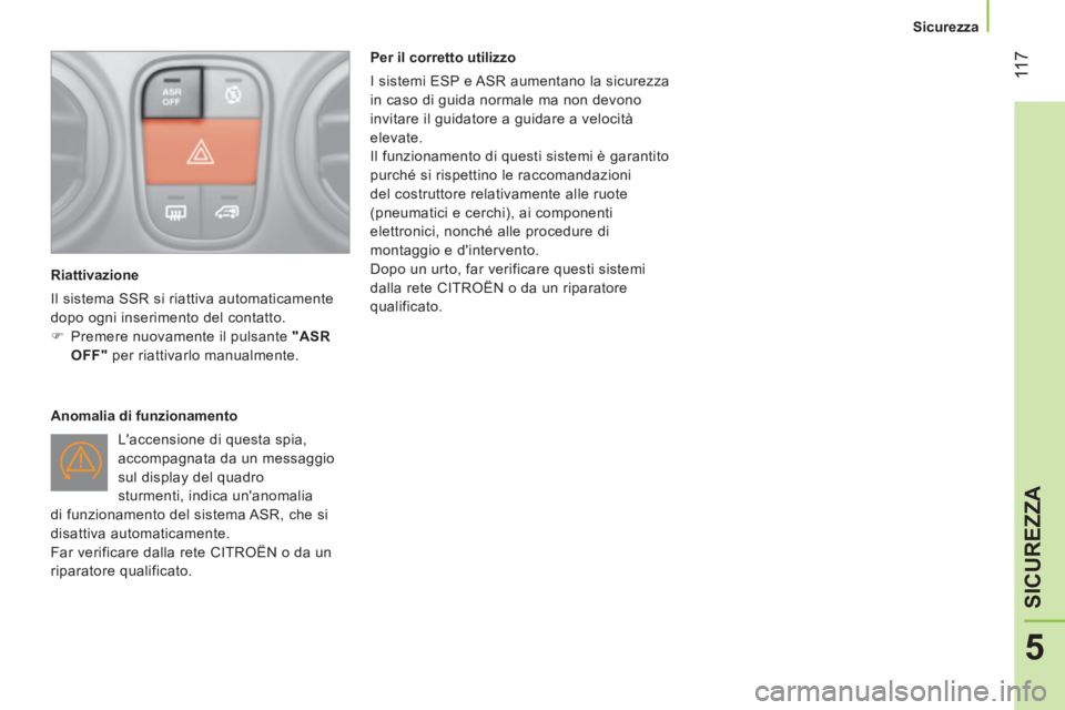 CITROEN NEMO 2014  Libretti Di Uso E manutenzione (in Italian)  11 7
5
SICUREZZA
 
 
 
Sicurezza  
 
   
Riattivazione 
  Il sistema SSR si riattiva automaticamente 
dopo ogni inserimento del contatto. 
   
 
�) 
  Premere nuovamente il pulsante  "ASR 
OFF" 
 per