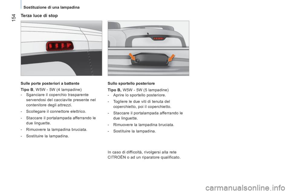 CITROEN NEMO 2014  Libretti Di Uso E manutenzione (in Italian)  154
 
 
 
Sostituzione di una lampadina  
 
 
 
Terza luce di stop 
 
 
Sulle porte posteriori a battente  
 
   
Tipo B 
, W5W - 5W (4 lampadine) 
   
 
-   Sganciare il coperchio trasparente 
serve