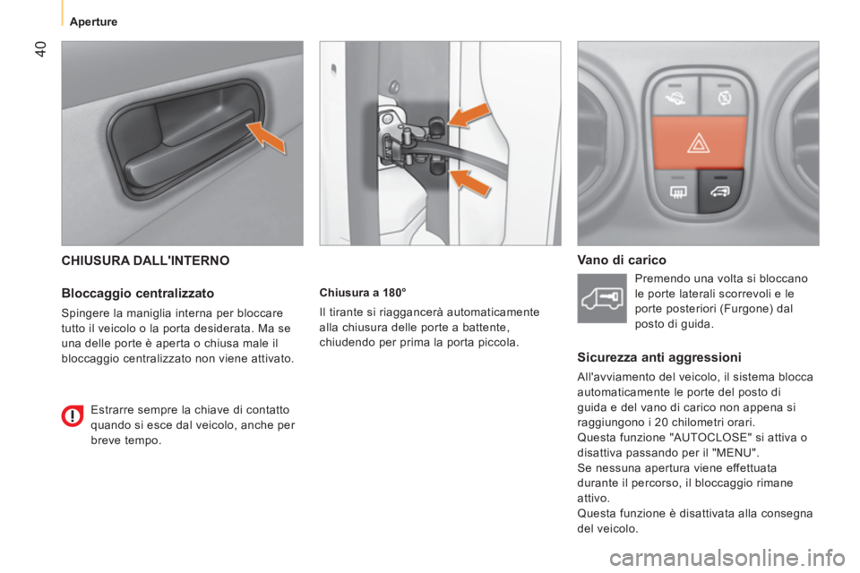 CITROEN NEMO 2014  Libretti Di Uso E manutenzione (in Italian)  40
 
 
 
Aperture  
 
 
CHIUSURA DALLINTERNO 
 
 
Bloccaggio centralizzato 
 
Spingere la maniglia interna per bloccare 
tutto il veicolo o la porta desiderata. Ma se 
una delle porte è aperta o ch