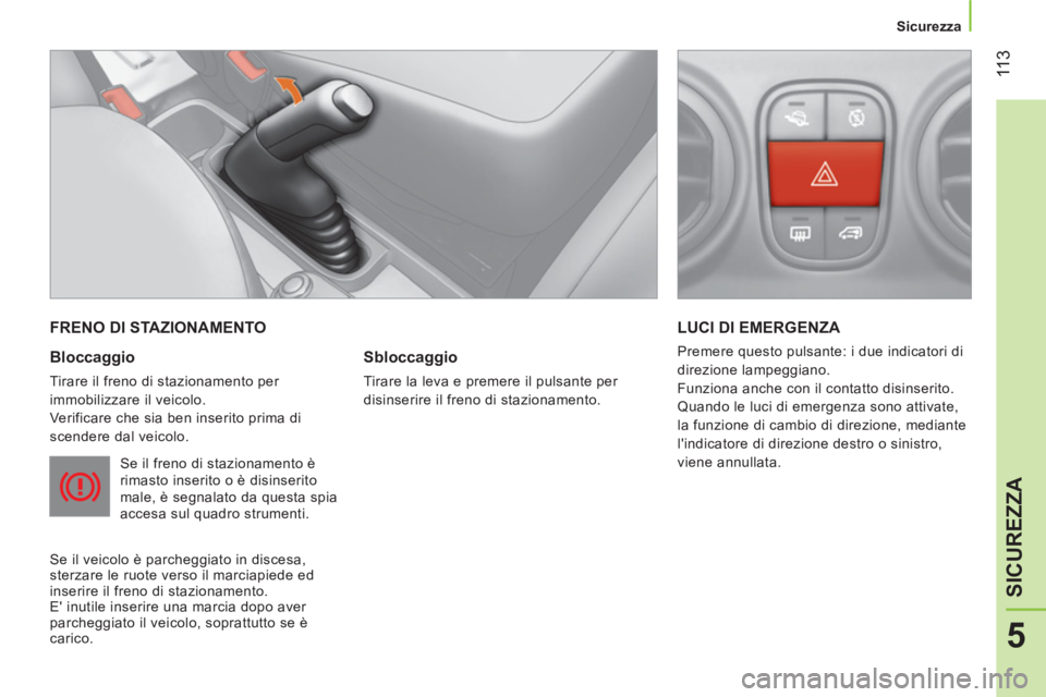 CITROEN NEMO 2013  Libretti Di Uso E manutenzione (in Italian)  11 3
5
SICUREZZA
 
 
 
Sicurezza  
 
 
FRENO DI STAZIONAMENTO 
 
 
Bloccaggio 
 
Tirare il freno di stazionamento per 
immobilizzare il veicolo. 
  Verificare che sia ben inserito prima di 
scendere 