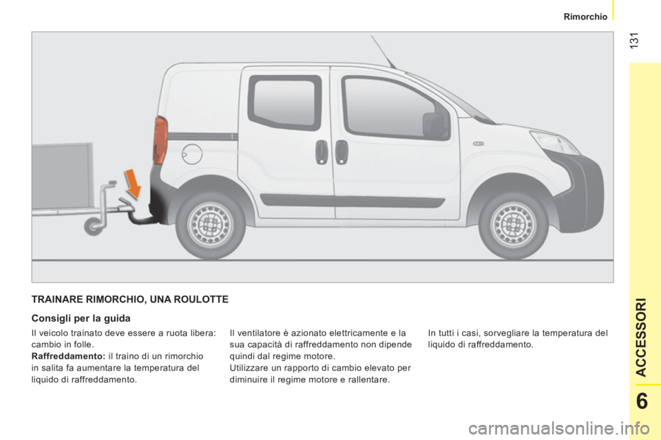 CITROEN NEMO 2013  Libretti Di Uso E manutenzione (in Italian)  131
6
ACCESSORI
 
 
 Rimorchio 
 
 
 
TRAINARE RIMORCHIO, UNA ROULOTTE 
 
 
Consigli per la guida 
 
Il ventilatore è azionato elettricamente e la 
sua capacità di raffreddamento non dipende 
quind