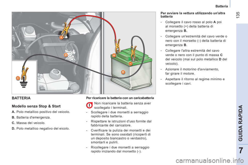 CITROEN NEMO 2013  Libretti Di Uso E manutenzione (in Italian)  135
7
GUIDA RAPIDA
 
 
 
Batteria  
 
 
BATTERIA 
 
 
Modello senza Stop & Start 
 
 
 
A. 
  Polo metallico positivo del veicolo. 
   
B. 
 Batteria demergenza. 
   
C. 
  Massa del veicolo. 
   
D