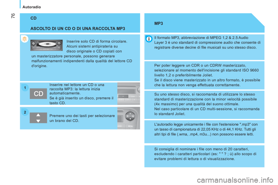 CITROEN NEMO 2013  Libretti Di Uso E manutenzione (in Italian) 2 1
 76
Autoradio
 
CD 
   
ASCOLTO DI UN CD O DI UNA RACCOLTA MP3 
 
Inserire solo CD di forma circolare. 
Alcuni sistemi antipirateria su 
disco originale o CD copiati con 
un masterizzatore persona