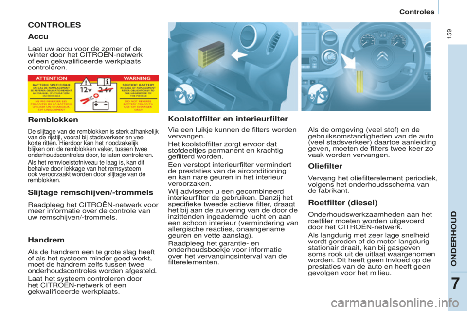 CITROEN BERLINGO MULTISPACE 2016 Instructieboekjes (in Dutch) 159
Berlingo-2-VP_nl_Chap07_Verification_ed01-2016
Controles
CONTROLESk
oolstoffilter en interieurfilterRoetfilter (diesel)
onderhoudswerkzaamheden aan het
roetfiler moeten worden uitgevoerd
door h CITROEN BERLINGO MULTISPACE 2016 Instructieboekjes (in Dutch) 159
Berlingo-2-VP_nl_Chap07_Verification_ed01-2016
Controles
CONTROLESk
oolstoffilter en interieurfilterRoetfilter (diesel)
onderhoudswerkzaamheden aan het
roetfiler moeten worden uitgevoerd
door h
