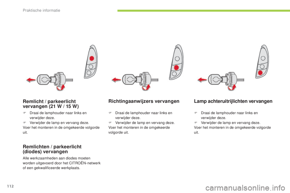 CITROEN C-ZERO 2016  Instructieboekjes (in Dutch) 112
c-zero_nl_ chap08_info-pratiques_ed01-2014
Richtingaanwijzers vervangen
Remlichten / parkeerlicht 
(diodes) vervangen
Alle werkzaamheden aan diodes moeten 
worden uitgevoerd door het  cIt roËn- n