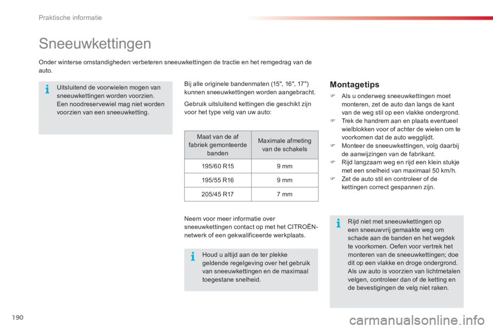 CITROEN C3 PICASSO 2014  Instructieboekjes (in Dutch) Praktische informatie
190
   
 
 
 
 
Sneeuwkettingen 
Onder winterse omstandigheden verbeteren sneeuwkettingen de tractie en het remgedrag van de auto.
 
 Uitsluitend de voor wielen mogen van sneeuwk