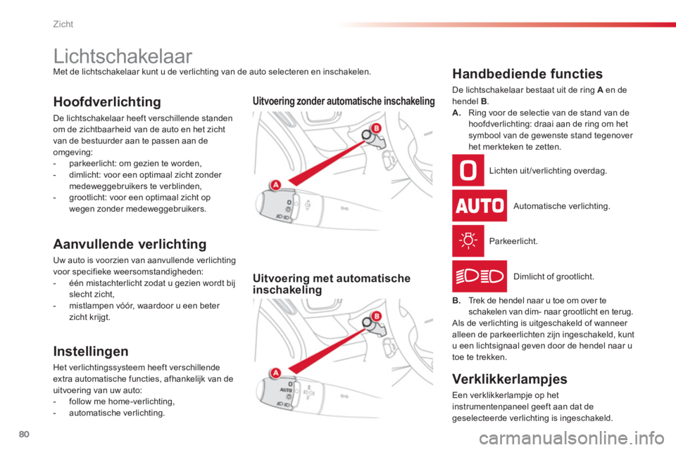 CITROEN C3 PICASSO 2014  Instructieboekjes (in Dutch) Zicht
80
   
 
 
 
 
 
 
 
 
 
 
 
 
 
Lichtschakelaar  
Met de lichtschakelaar kunt u de verlichting van de auto selecteren en inschakelen. 
Hoofdverlichting 
 
De lichtschakelaar heeft verschillende