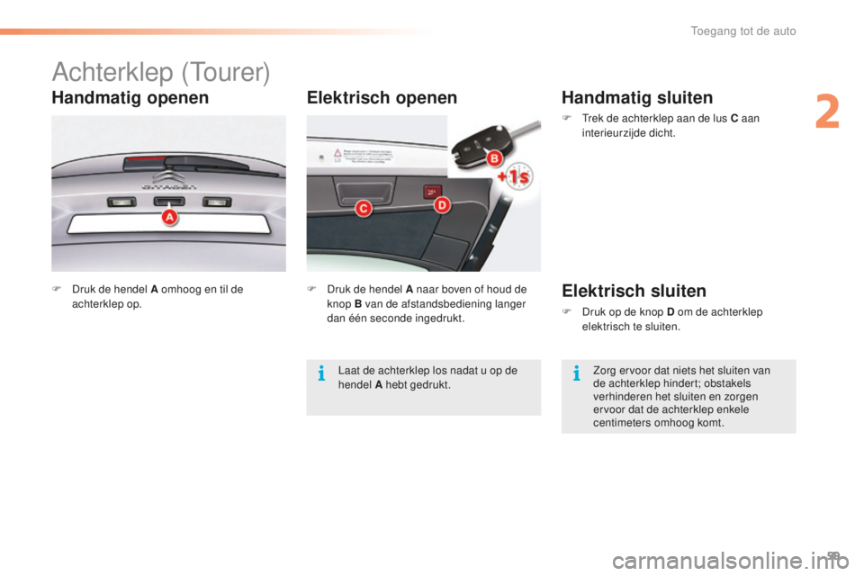 CITROEN C5 2016  Instructieboekjes (in Dutch) 59
C5_nl_Chap02_ouverture_ed01-2015
Elektrisch openen
Achterklep (tourer)
Handmatig openen
F Druk de hendel A omhoog en til de 
achterklep op. F
 D ruk de hendel A naar boven of houd de 
knop B van de