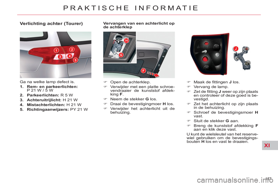 CITROEN C5 2014  Instructieboekjes (in Dutch) XI
187 
PRAKTISCHE INFORMATIE
   
Vervangen van een achterlicht op 
de achterklep 
   
 
�) 
  Open de achterklep. 
   
�) 
  Verwijder met een platte schroe-
vendraaier de kunststof afdek-
king  F 
.