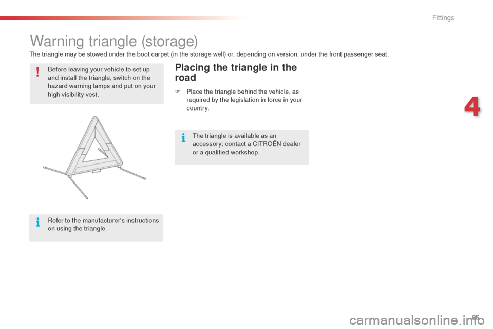 Citroen C4 CACTUS 2014 1.G Owners Manual 85
Warning triangle (storage)
Before leaving your vehicle to set up 
and install the triangle, switch on the 
hazard warning lamps and put on your 
high visibility vest.
Refer to the manufacturers in