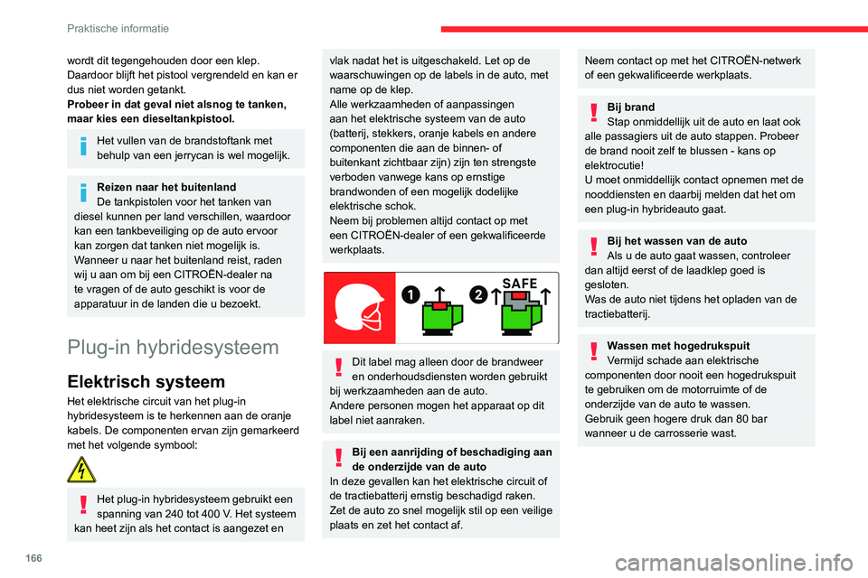 CITROEN C5 AIRCROSS 2022  Instructieboekjes (in Dutch) 166
Praktische informatie
Zorg dat er geen water of stof in de 
laadaansluiting of laadstekker komt 
- kans op elektrocutie of brand!
U mag de laadstekker of -kabel nooit met 
natte handen aansluiten 