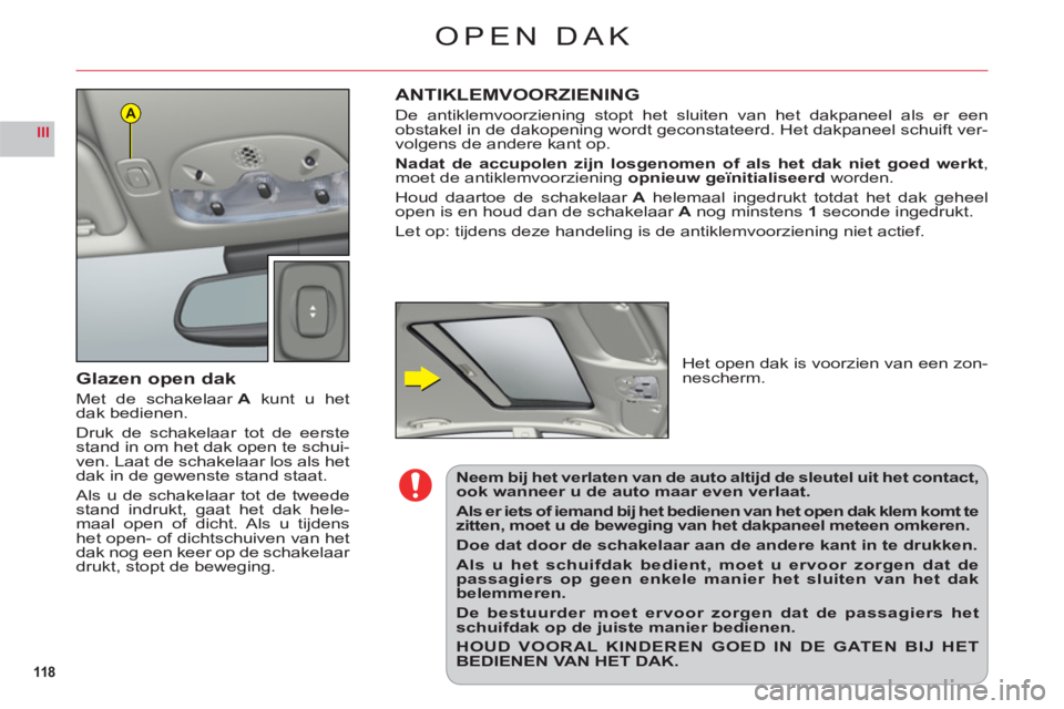 CITROEN C6 2012  Instructieboekjes (in Dutch) 118
III
A
OPEN DAK
Glazen open dak
Met de schakelaar A kunt u hetdak bedienen.
Druk de schakelaar tot de eerstestand in om het dak open te schui-
ven. Laat de schakelaar los als het
dak in de gewenste