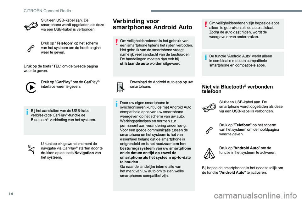CITROEN C-ELYSÉE 2017  Instructieboekjes (in Dutch) 14
Sluit een USB-kabel aan. De 
smartphone wordt opgeladen als deze 
via een USB-kabel is verbonden.
Druk op "Telefoon " op het scherm 
van het systeem om de hoofdpagina 
weer te geven.
Druk o
