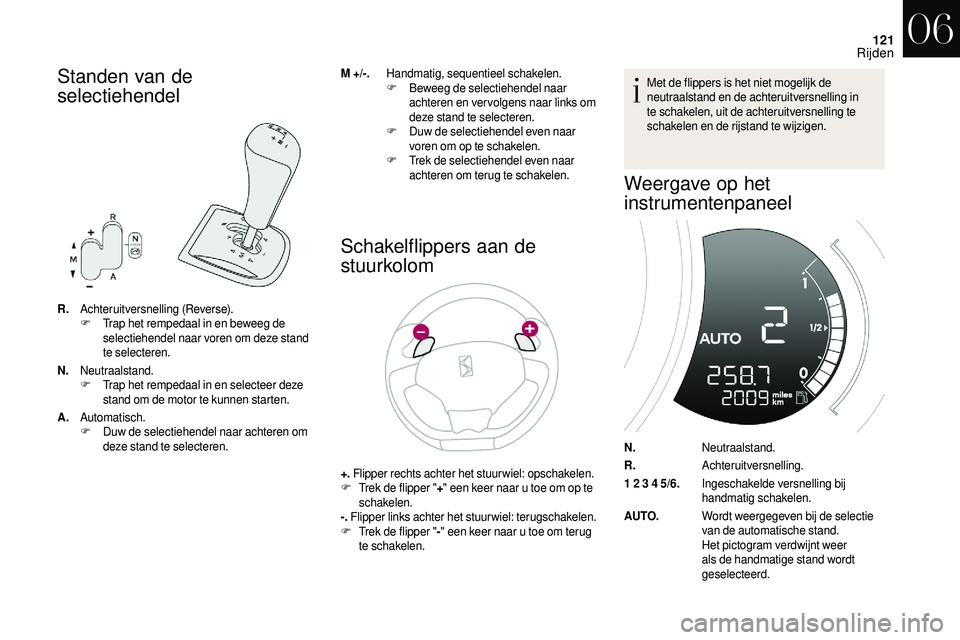 CITROEN DS3 2018  Instructieboekjes (in Dutch) 121
Standen van de 
selectiehendel
R.Achteruitversnelling (Reverse).
F T
rap het rempedaal in en beweeg de 
selectiehendel naar voren om deze stand 
te selecteren.
N. Neutraalstand.
F
 T

rap het remp