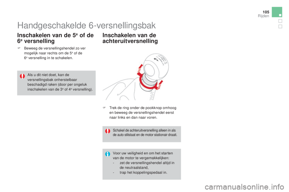 CITROEN DS3 2017  Instructieboekjes (in Dutch) 105
DS3_nl_Chap04_conduite_ed02-2015
Handgeschakelde 6-versnellingsbak
F Beweeg de versnellingshendel zo ver mogelijk naar rechts om de 5e of de  
6e versnelling in te schakelen.
Inschakelen van de 5e