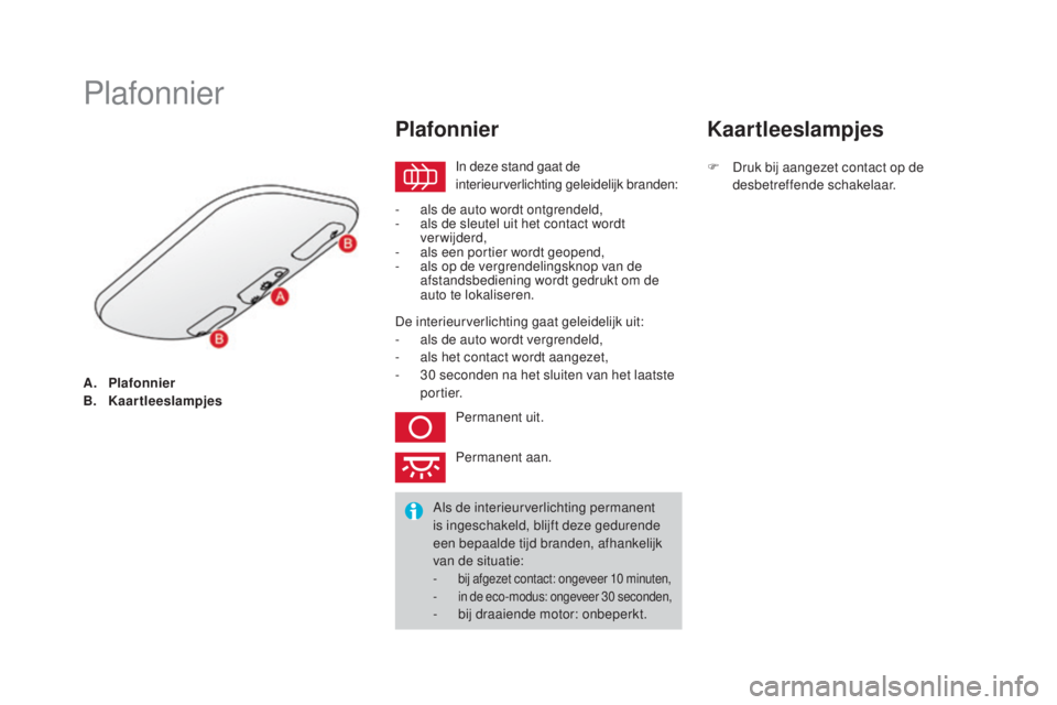 CITROEN DS3 2016  Instructieboekjes (in Dutch) DS3_nl_Chap05_visibilite_ed01-2015
A. Plafonnier
B. Kaartleeslampjes
Plafonnier
In deze stand gaat de 
interieurverlichting geleidelijk branden:
Plafonnier
- als de auto wordt ontgrendeld,
- a ls de s