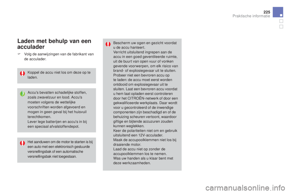 CITROEN DS3 2016  Instructieboekjes (in Dutch) 225
DS3_nl_Chap08_info-pratiques_ed01-2015
Bescherm uw ogen en gezicht voordat 
u de accu hanteert.
Verricht uitsluitend ingrepen aan de 
accu in een goed geventileerde ruimte, 
uit de buurt van open 
