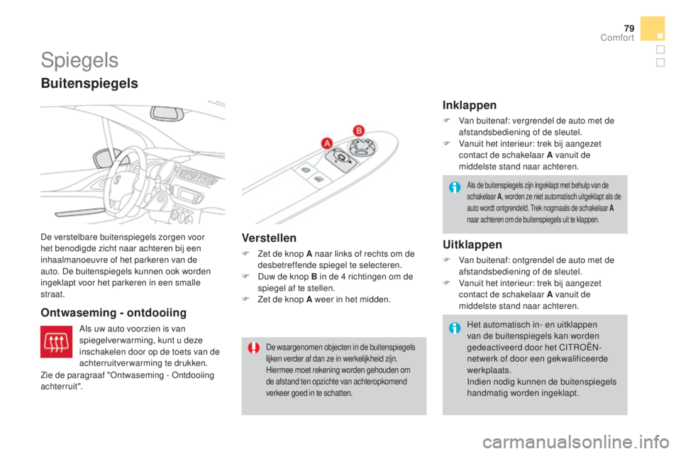 CITROEN DS3 2016  Instructieboekjes (in Dutch) 79
DS3_nl_Chap03_confort_ed01-2015
Spiegels
De verstelbare buitenspiegels zorgen voor 
het benodigde zicht naar achteren bij een 
inhaalmanoeuvre of het parkeren van de 
auto. De buitenspiegels kunnen
