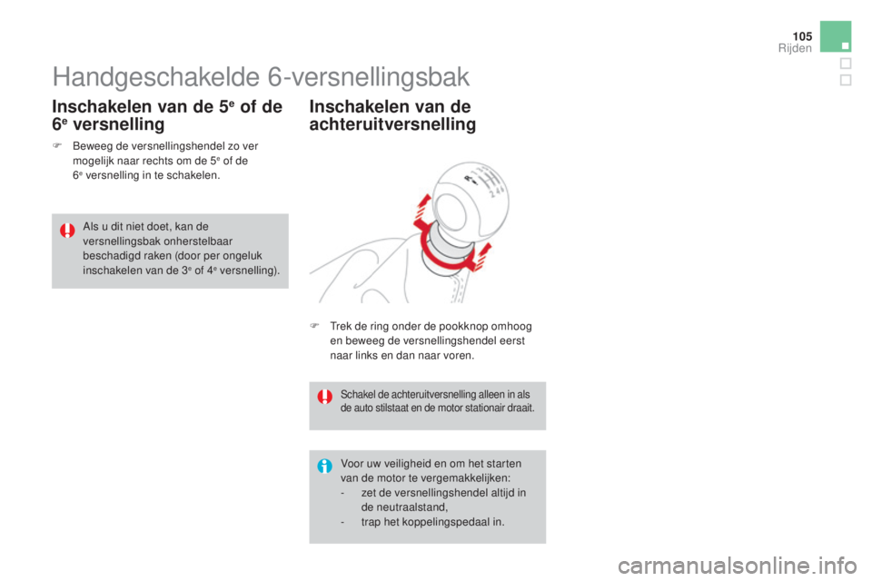 CITROEN DS3 CABRIO 2016  Instructieboekjes (in Dutch) 105
DS3_nl_Chap04_conduite_ed01-2015
Handgeschakelde 6-versnellingsbak
F Beweeg de versnellingshendel zo ver mogelijk naar rechts om de 5e of de  
6e versnelling in te schakelen.
Inschakelen van de 5e
