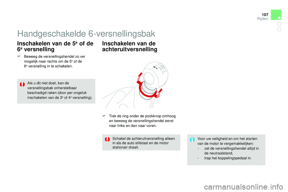 CITROEN DS3 CABRIO 2015  Instructieboekjes (in Dutch) 107
DS3_nl_Chap06_conduite_ed01-2014
Handgeschakelde 6-versnellingsbak
F  beweeg de versnellingshendel zo ver mogelijk naar rechts om de 5e of de  
6e versnelling in te schakelen.
Inschakelen van de 5