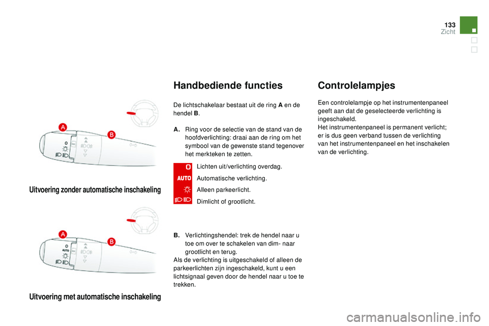 CITROEN DS3 CABRIO 2015 Instructieboekjes (in Dutch) 133
DS3_nl_Chap07_visibilite_ed01-2014
Uitvoering zonder automatische inschakeling
Uitvoering met automatische inschakeling
Handbediende functies
De lichtschakelaar bestaat uit de ring A en de
hendel CITROEN DS3 CABRIO 2015 Instructieboekjes (in Dutch) 133
DS3_nl_Chap07_visibilite_ed01-2014
Uitvoering zonder automatische inschakeling
Uitvoering met automatische inschakeling
Handbediende functies
De lichtschakelaar bestaat uit de ring A en de
hendel