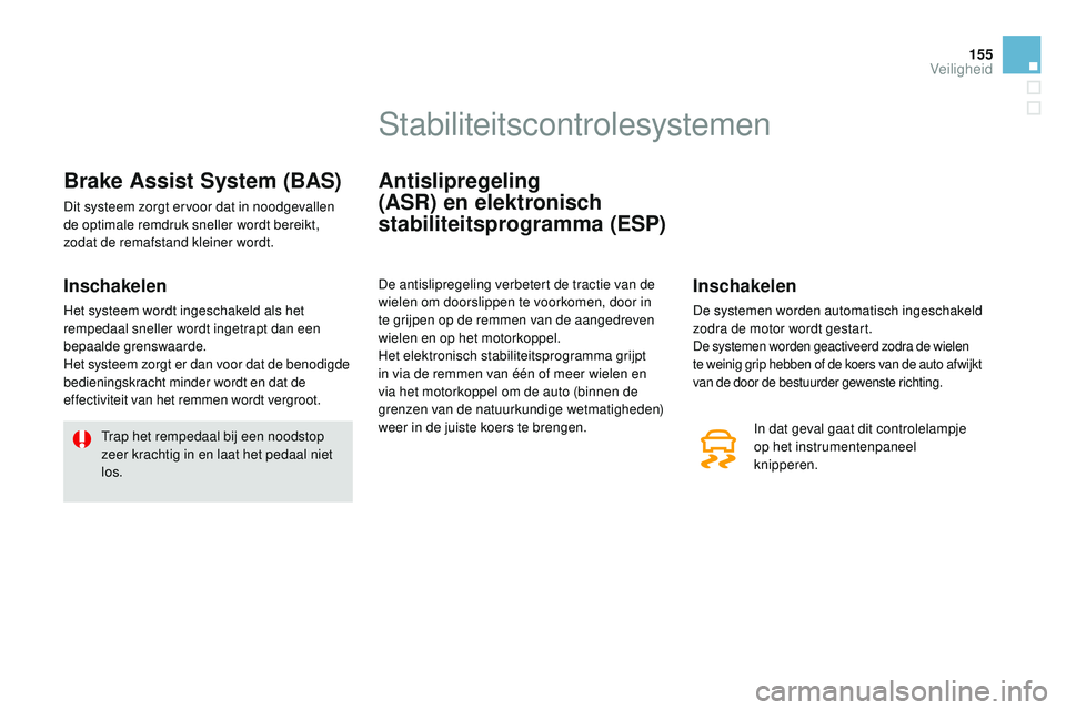 CITROEN DS3 CABRIO 2015  Instructieboekjes (in Dutch) 155
DS3_nl_Chap08_securite_ed01-2014
Brake Assist System (BAS)
Dit systeem zorgt ervoor dat in noodgevallen 
de optimale remdruk sneller wordt bereikt, 
zodat de remafstand kleiner wordt.
Inschakelen
