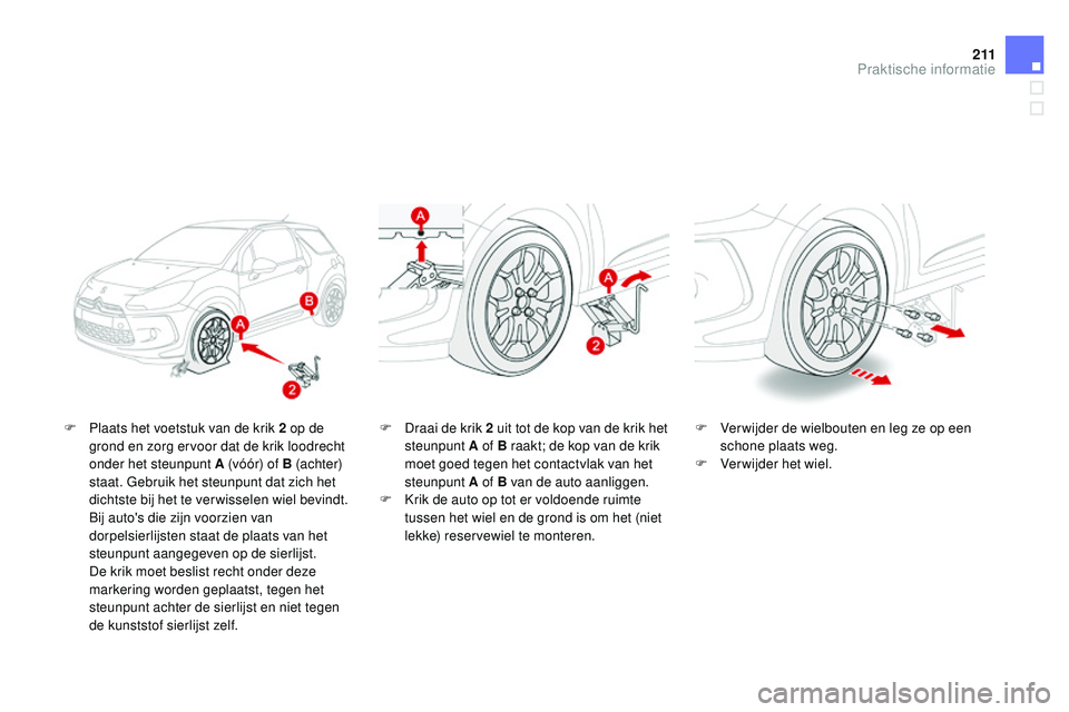 CITROEN DS3 CABRIO 2015  Instructieboekjes (in Dutch) 2 11
DS3_nl_Chap10_info-pratiques_ed01-2014
F Plaats het voetstuk van de krik 2  op de 
grond en zorg ervoor dat de krik loodrecht 
onder het steunpunt A (vóór) of B (achter) 
staat. Gebruik het ste