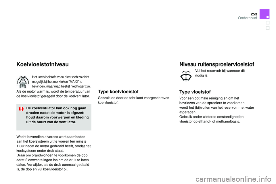 CITROEN DS3 CABRIO 2015  Instructieboekjes (in Dutch) 253
DS3_nl_Chap11_verifications_ed01-2014
Type koelvloeistof
Gebruik de door de fabrikant voorgeschreven 
koelvloeistof.
Koelvloeistofniveau
Het koelvloeistofniveau dient zich zo dicht 
mogelijk bij h