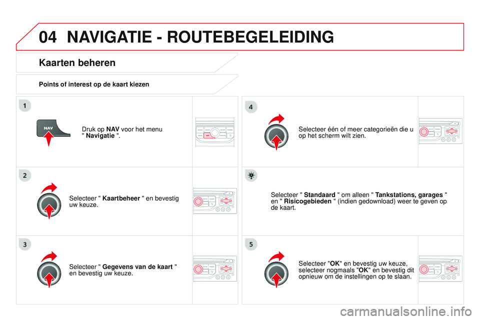 CITROEN DS3 CABRIO 2015  Instructieboekjes (in Dutch) 04
DS3_nl_Chap13b_rt6-2-8_ed01-2014
Druk op N AV voor het menu  
" Navigatie ".
Kaarten beheren
Points of interest op de kaart kiezen
Selecteer " Kaartbeheer  " en bevestig 
uw keuze. 