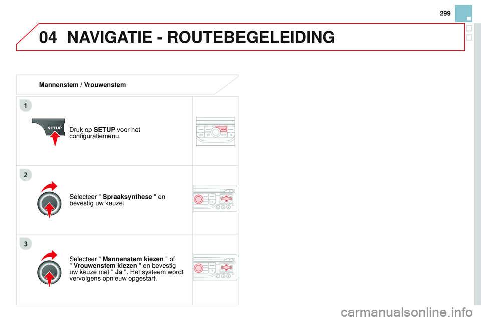CITROEN DS3 CABRIO 2015  Instructieboekjes (in Dutch) 04
299
DS3_nl_Chap13b_rt6-2-8_ed01-2014
Mannenstem / VrouwenstemDruk op SETUP voor het 
configuratiemenu.
Selecteer " Mannenstem kiezen " of  
" Vrouwenstem kiezen " en bevestig 
uw ke
