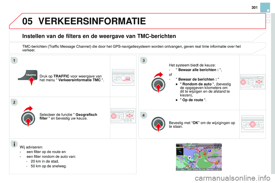 CITROEN DS3 CABRIO 2015  Instructieboekjes (in Dutch) 05
301
DS3_nl_Chap13b_rt6-2-8_ed01-2014
Instellen van de filters en de weergave van TMC-berichten
TMC-berichten	(Traffic	Message	Channel)	die	door	het	GPS-navigatiesysteem	worden	ontvangen,	geven	real