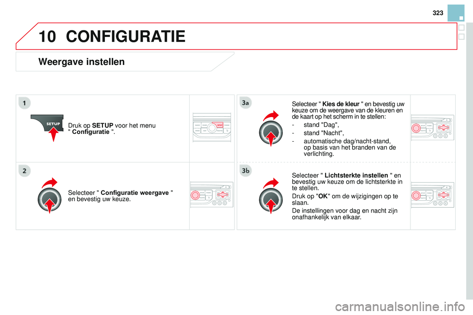 CITROEN DS3 CABRIO 2015  Instructieboekjes (in Dutch) 10
323
DS3_nl_Chap13b_rt6-2-8_ed01-2014
CONFIGURATIE
Druk op SETUP voor het menu  
" Configuratie ".Selecteer " Kies de kleur " en bevestig uw 
keuze om de weergave van de kleuren en 
