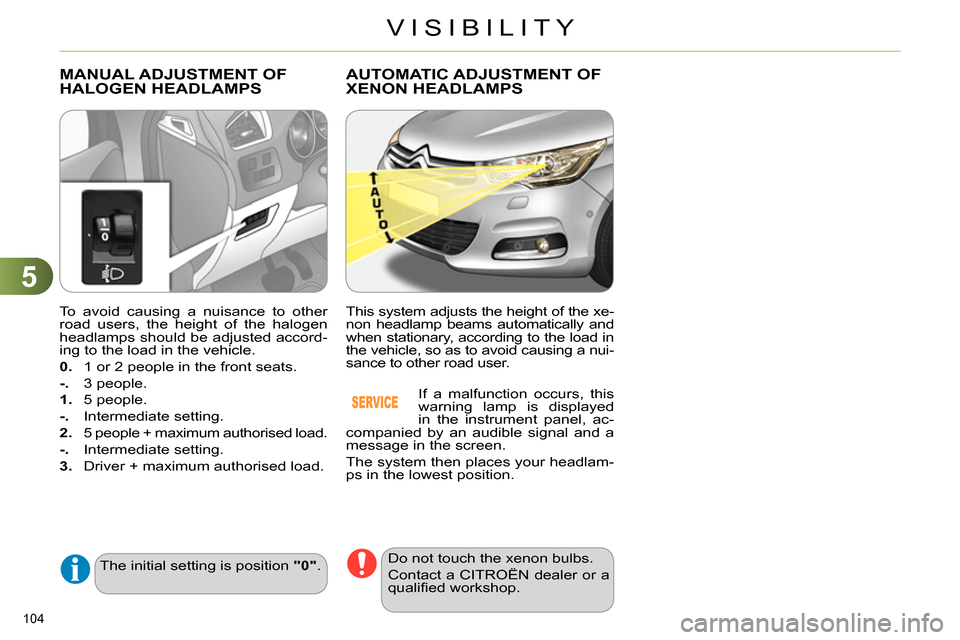 Citroen C4 2014 2.G Owners Manual 5
VISIBILITY
104 
   
To avoid causing a nuisance to other 
road users, the height of the halogen 
headlamps should be adjusted accord-
ing to the load in the vehicle. 
   
0. 
  1 or 2 people in the 