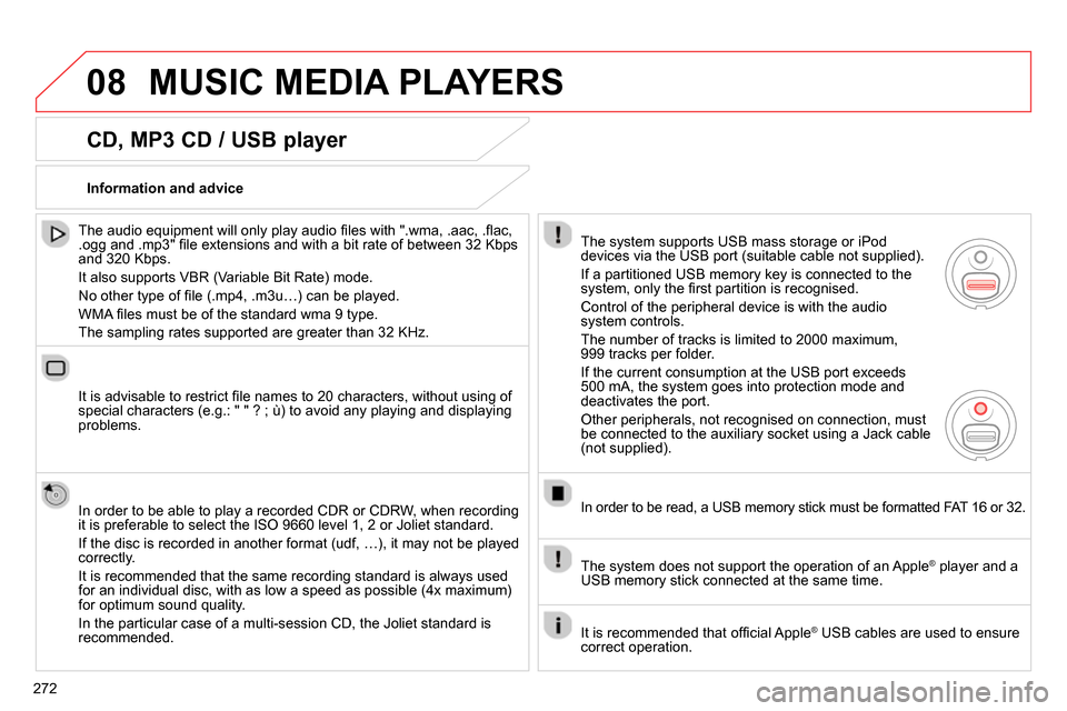 Citroen C4 2014 2.G Owners Manual 08
272
  MUSIC MEDIA PLAYERS 
 
 
CD, MP3 CD / USB player 
 
 
The audio equipment will only play audio ﬁ les with ".wma, .aac, .ﬂ ac, 
.ogg and .mp3" ﬁ le extensions and with a bit rate of betw