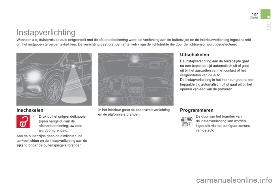 CITROEN DS4 2011  Instructieboekjes (in Dutch) 127Zicht
   
 
 
 
 
 
 
 
Instapverlichting 
 
 
Wanneer u bij duisternis de auto ontgrendelt met de afstandsbediening wordt de verlichting aan de buitenzijde en de interieur verlichting ingeschakeld