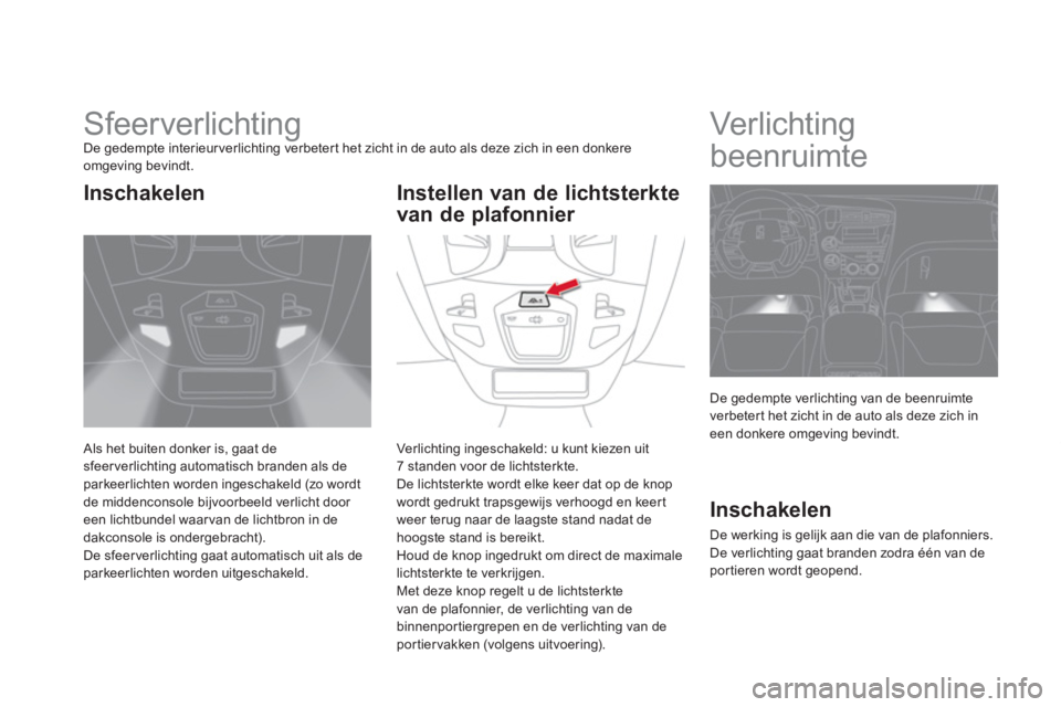 CITROEN DS5 2013  Instructieboekjes (in Dutch)    
 
 
 
 
 
 
 
Sfeerverlichting De gedempte interieurverlichting verbetert het zicht in de auto als deze zich in een donkere 
omgeving bevindt. 
 
Als het buiten donker is, gaat de sfeer verlichtin