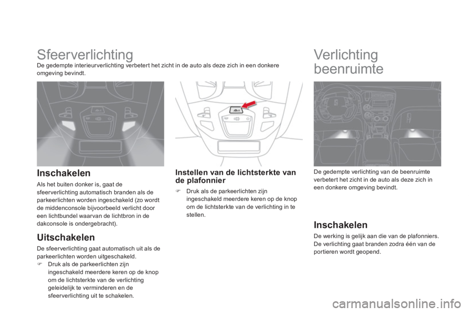 CITROEN DS5 2011 Instructieboekjes (in Dutch)
Sfeerverlichting De gedempte interieurverlichting verbetert het zicht in de auto als deze zich in een donkere
omgeving bevindt.
Inschakelen
Als het buiten donker is, gaat de sfee CITROEN DS5 2011 Instructieboekjes (in Dutch)
Sfeerverlichting De gedempte interieurverlichting verbetert het zicht in de auto als deze zich in een donkere
omgeving bevindt.
Inschakelen
Als het buiten donker is, gaat de sfee