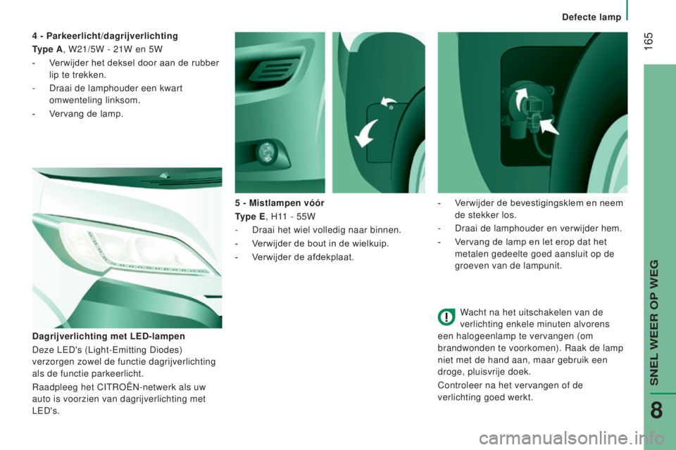 CITROEN JUMPER 2017  Instructieboekjes (in Dutch)  165
defecte lamp
Jumper_nl_Chap08_Aide-Rapide_ed01-2016
Wacht na het uitschakelen van de 
verlichting enkele minuten alvorens 
een halogeenlamp te vervangen (om 
brandwonden te voorkomen). Raak de la