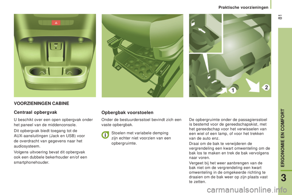 CITROEN JUMPER 2017  Instructieboekjes (in Dutch) Praktische voorzieningen
 81
Jumper_nl_Chap03_Ergo-et-confort_ed01-2016
VOORZIeNINgeN CABINeOpbergbak voorstoelen
Onder de bestuurdersstoel bevindt zich een 
vaste opbergbak.
Centraal opbergvak
U besc
