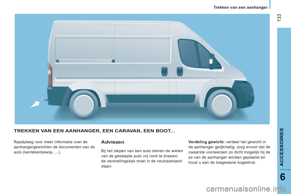 CITROEN JUMPER 2013  Instructieboekjes (in Dutch) 133
6
ACCESSOIRE
S
   
 
Trekken van een aanhanger  
 
TREKKEN VAN EEN AANHANGER, EEN CARAVAN, EEN BOOT... 
 
Raadpleeg voor meer informatie over de 
aanhangergewichten de documenten van de 
auto (ken