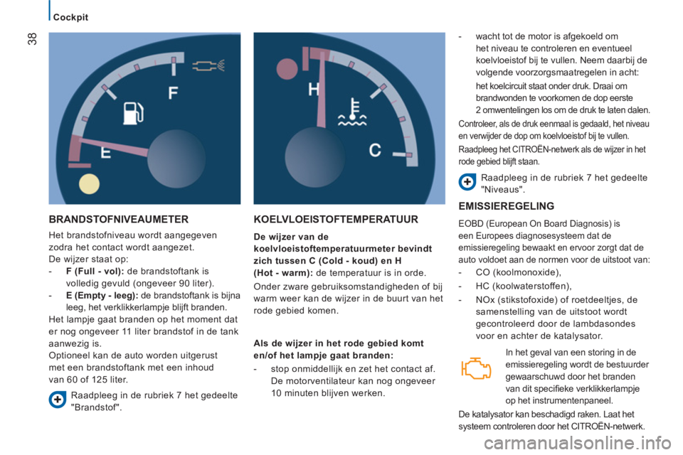 CITROEN JUMPER 2013 Instructieboekjes (in Dutch) 38
Cockpit
BRANDSTOFNIVEAUMETER
Het brandstofniveau wordt aangegeven
zodra het contact wordt aangezet.
De wijzer staat op:
- F (Full - vol): de brandstoftank is
volledig gevuld (onge CITROEN JUMPER 2013 Instructieboekjes (in Dutch) 38
Cockpit
BRANDSTOFNIVEAUMETER
Het brandstofniveau wordt aangegeven
zodra het contact wordt aangezet.
De wijzer staat op:
- F (Full - vol): de brandstoftank is
volledig gevuld (onge
