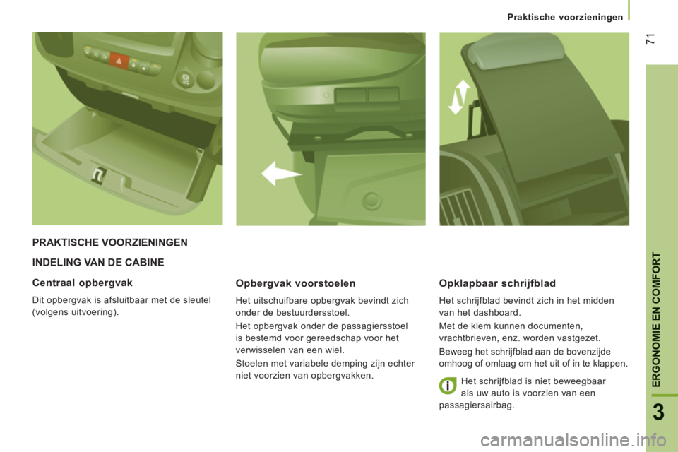 CITROEN JUMPER 2013  Instructieboekjes (in Dutch) 71
3
ERGONOMIE EN COMFOR
T
Praktische voorzieningen
INDELING VAN DE CABINE 
   
Opber
gvak voorstoelen 
 
Het uitschuifbare opbergvak bevindt zich 
onder de bestuurdersstoel. 
  Het opbergvak onder de