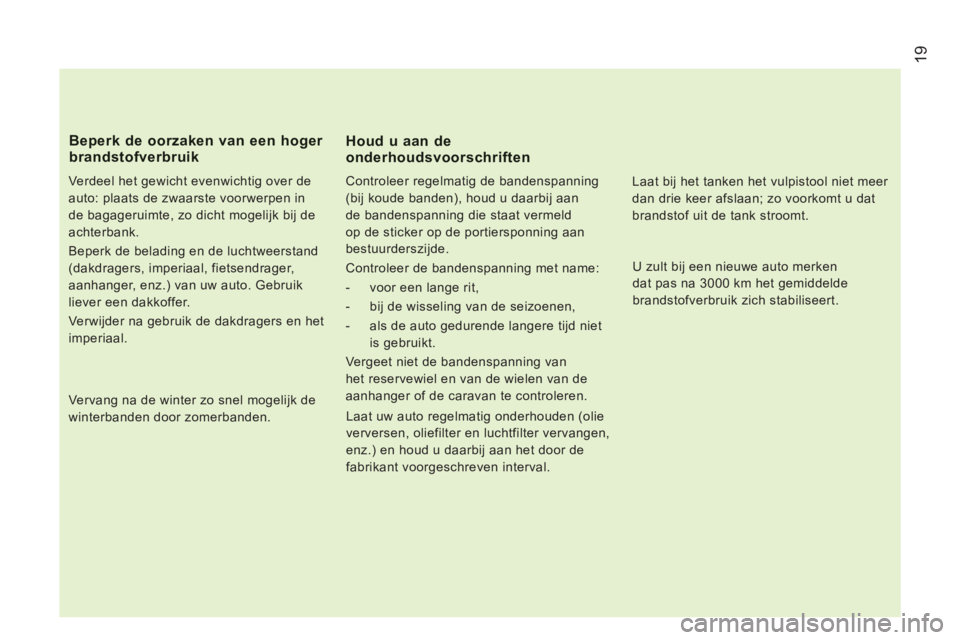 CITROEN JUMPER 2012  Instructieboekjes (in Dutch) 19
   
Verdeel het gewicht evenwichtig over de 
auto: plaats de zwaarste voorwerpen in 
de bagageruimte, zo dicht mogelijk bij de 
achterbank. 
  Beperk de belading en de luchtweerstand 
(dakdragers, 