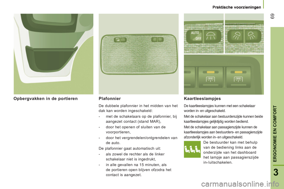 CITROEN JUMPER 2012  Instructieboekjes (in Dutch) 69
ERGONOMIE EN COMFOR
T
3
   
Plafonnier 
 
De dubbele plafonnier in het midden van het 
dak kan worden ingeschakeld: 
   
 
-   met de schakelaars op de plafonnier, bij 
aangezet contact (stand MAR)