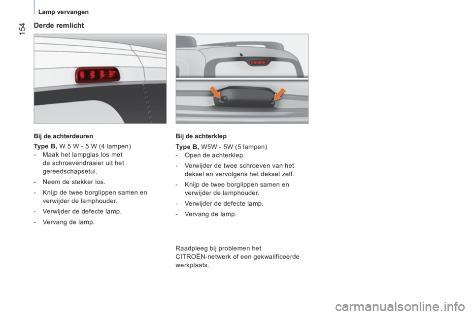 CITROEN NEMO 2014  Instructieboekjes (in Dutch)  154
 
Lamp vervangen 
 
 
Derde remlicht 
 
 
Bij de achterdeuren  
 
   
Type B, 
 W 5 W - 5 W (4 lampen) 
   
 
-   Maak het lampglas los met 
de schroevendraaier uit het 
gereedschapsetui. 
   
- 